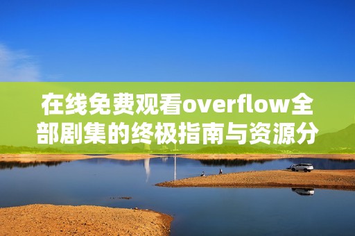 在线免费观看overflow全部剧集的终极指南与资源分享
