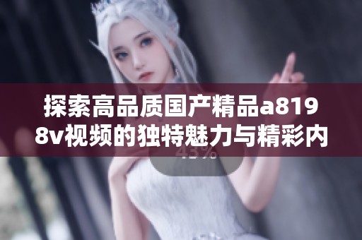 探索高品质国产精品a8198v视频的独特魅力与精彩内容