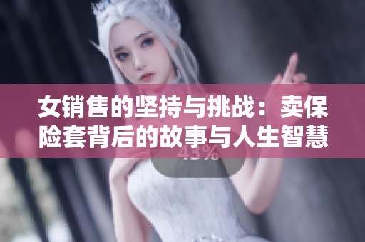 女销售的坚持与挑战：卖保险套背后的故事与人生智慧