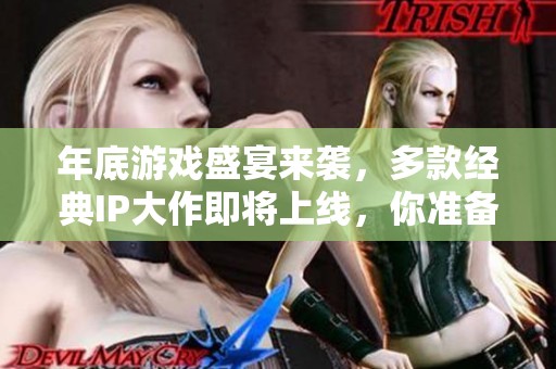 年底游戏盛宴来袭，多款经典IP大作即将上线，你准备好迎接了吗