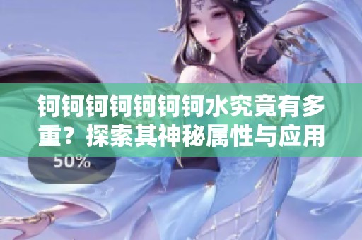 钶钶钶钶钶钶钶水究竟有多重？探索其神秘属性与应用价值