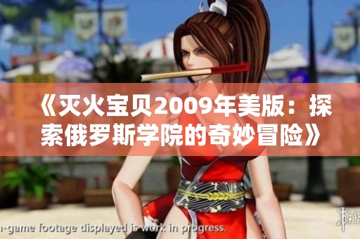 《灭火宝贝2009年美版：探索俄罗斯学院的奇妙冒险》