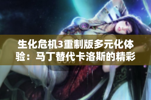 生化危机3重制版多元化体验：马丁替代卡洛斯的精彩MOD分享
