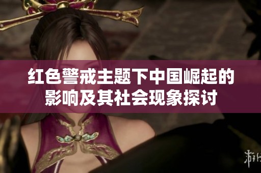 红色警戒主题下中国崛起的影响及其社会现象探讨