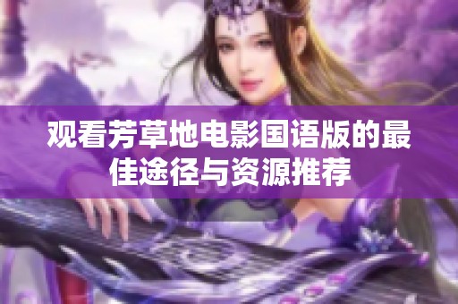 观看芳草地电影国语版的最佳途径与资源推荐