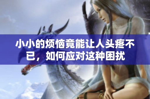 小小的烦恼竟能让人头疼不已，如何应对这种困扰