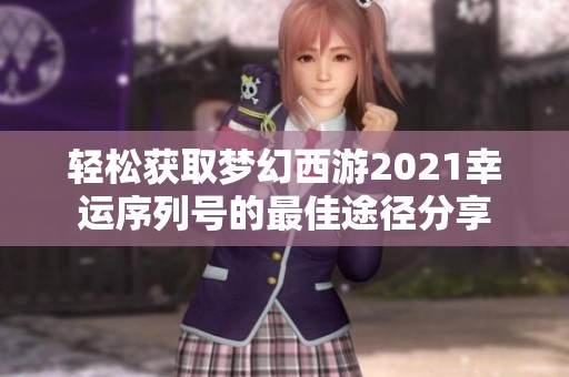 轻松获取梦幻西游2021幸运序列号的最佳途径分享