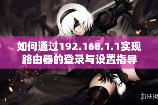 如何通过192.168.1.1实现路由器的登录与设置指导