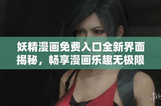 妖精漫画免费入口全新界面揭秘，畅享漫画乐趣无极限