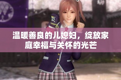 温暖善良的儿媳妇，绽放家庭幸福与关怀的光芒