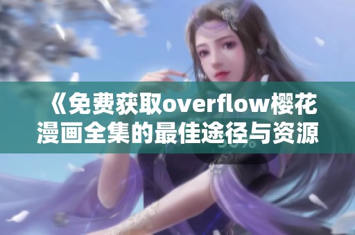 《免费获取overflow樱花漫画全集的最佳途径与资源分享》