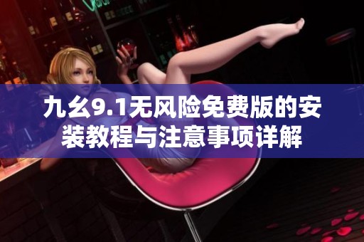 九幺9.1无风险免费版的安装教程与注意事项详解
