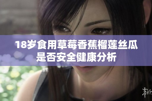 18岁食用草莓香蕉榴莲丝瓜是否安全健康分析