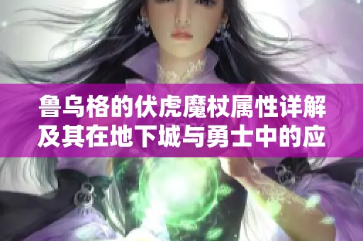 鲁乌格的伏虎魔杖属性详解及其在地下城与勇士中的应用解析