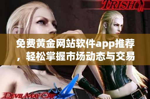 免费黄金网站软件app推荐，轻松掌握市场动态与交易技巧