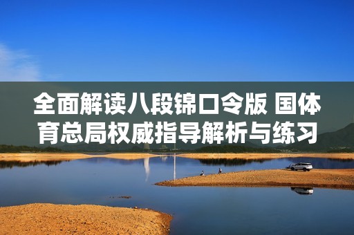 全面解读八段锦口令版 国体育总局权威指导解析与练习要点