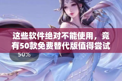 这些软件绝对不能使用，竟有50款免费替代版值得尝试！