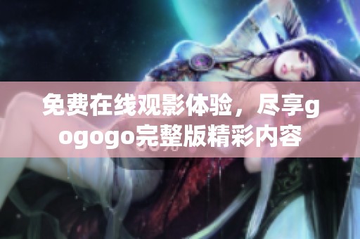 免费在线观影体验，尽享gogogo完整版精彩内容