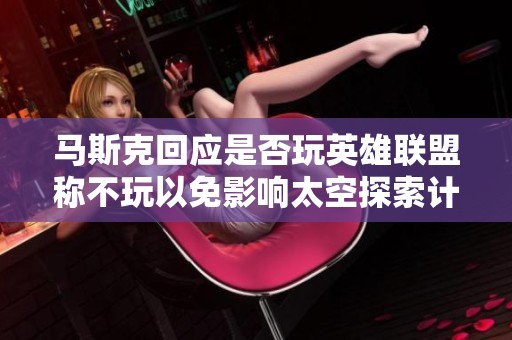 马斯克回应是否玩英雄联盟称不玩以免影响太空探索计划