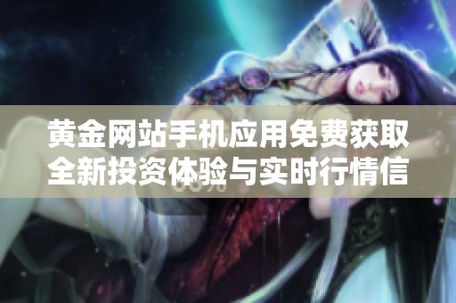 黄金网站手机应用免费获取全新投资体验与实时行情信息