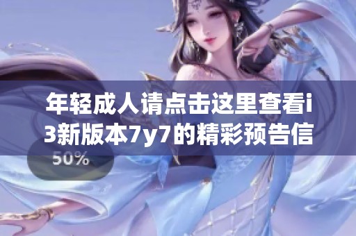年轻成人请点击这里查看i3新版本7y7的精彩预告信息