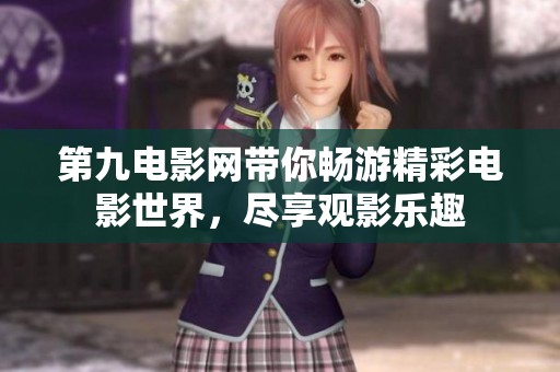 第九电影网带你畅游精彩电影世界，尽享观影乐趣