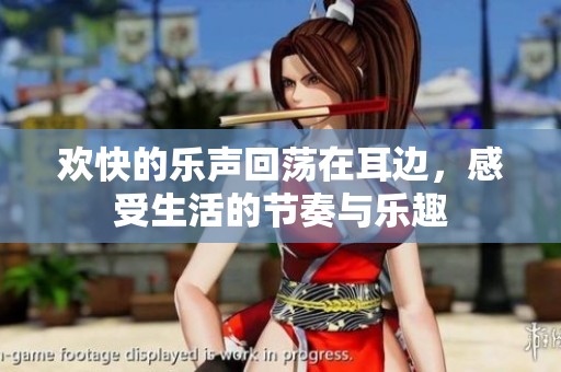 欢快的乐声回荡在耳边，感受生活的节奏与乐趣