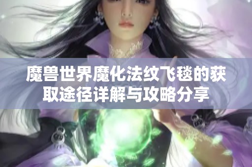 魔兽世界魔化法纹飞毯的获取途径详解与攻略分享