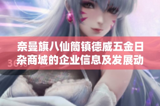 奈曼旗八仙筒镇德威五金日杂商城的企业信息及发展动态分析