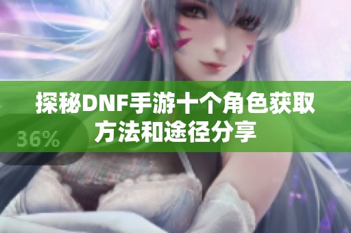 探秘DNF手游十个角色获取方法和途径分享