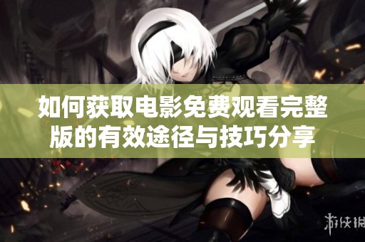 如何获取电影免费观看完整版的有效途径与技巧分享