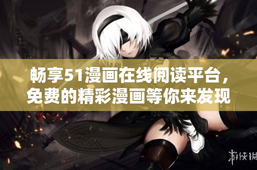 畅享51漫画在线阅读平台，免费的精彩漫画等你来发现