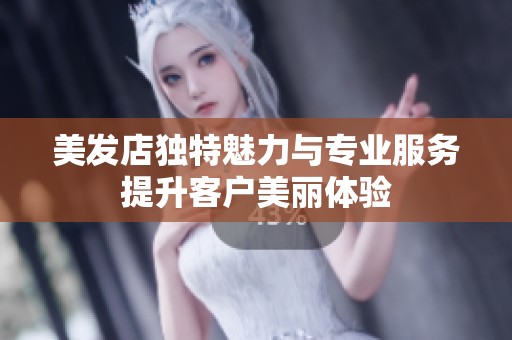 美发店独特魅力与专业服务提升客户美丽体验