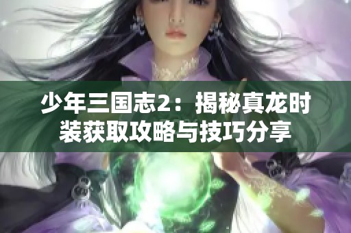 少年三国志2：揭秘真龙时装获取攻略与技巧分享