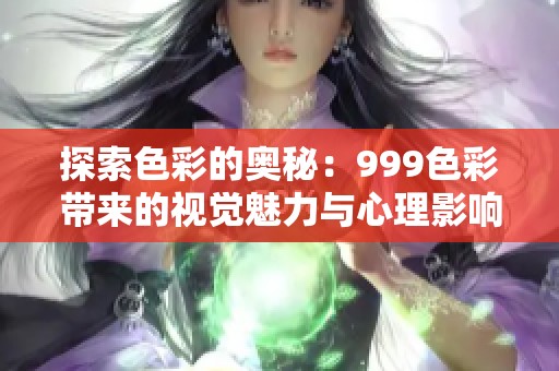 探索色彩的奥秘：999色彩带来的视觉魅力与心理影响