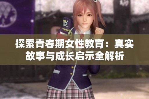 探索青春期女性教育：真实故事与成长启示全解析