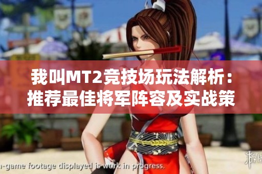 我叫MT2竞技场玩法解析：推荐最佳将军阵容及实战策略分享