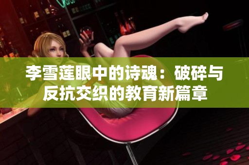 李雪莲眼中的诗魂：破碎与反抗交织的教育新篇章