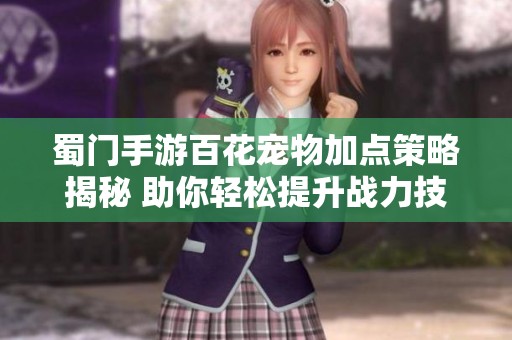 蜀门手游百花宠物加点策略揭秘 助你轻松提升战力技巧