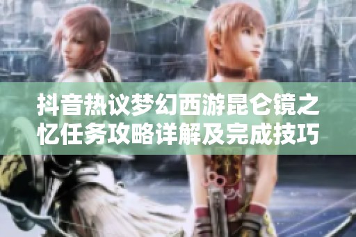 抖音热议梦幻西游昆仑镜之忆任务攻略详解及完成技巧分享