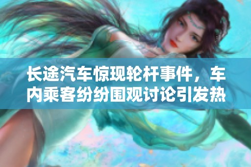 长途汽车惊现轮杆事件，车内乘客纷纷围观讨论引发热议