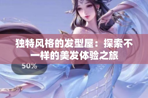 独特风格的发型屋：探索不一样的美发体验之旅