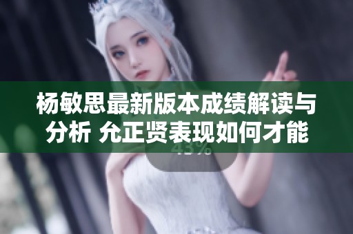 杨敏思最新版本成绩解读与分析 允正贤表现如何才能突围