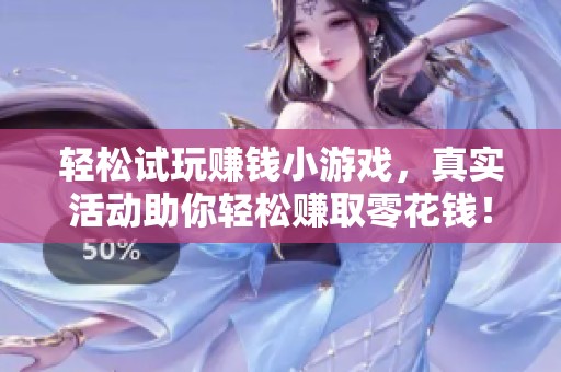 轻松试玩赚钱小游戏，真实活动助你轻松赚取零花钱！