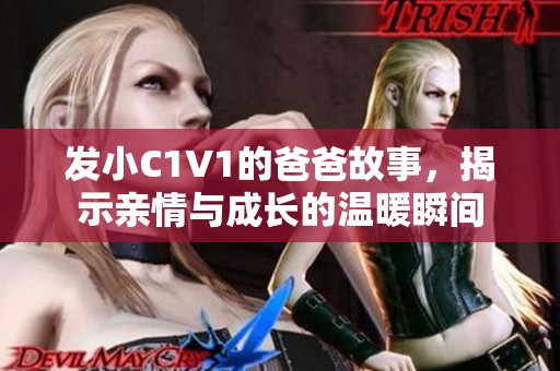 发小C1V1的爸爸故事，揭示亲情与成长的温暖瞬间