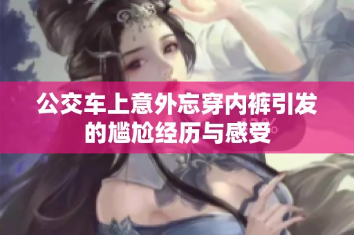 公交车上意外忘穿内裤引发的尴尬经历与感受