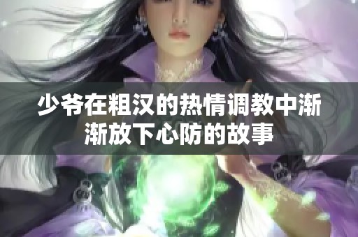 少爷在粗汉的热情调教中渐渐放下心防的故事