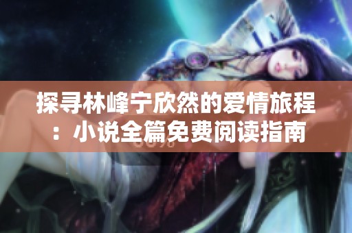 探寻林峰宁欣然的爱情旅程：小说全篇免费阅读指南