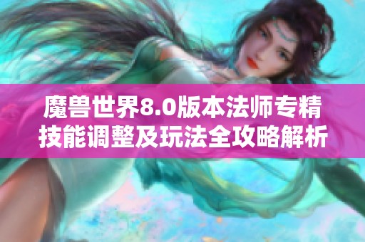 魔兽世界8.0版本法师专精技能调整及玩法全攻略解析