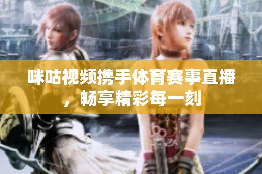咪咕视频携手体育赛事直播，畅享精彩每一刻